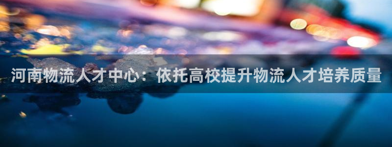 旺财28注册网页：河南物流人才中心：