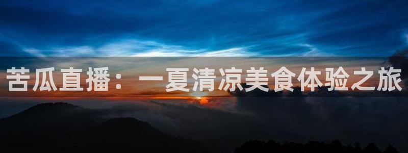 nba在线观看免费观看说球帝：苦瓜直播：一夏清凉美食体验之旅