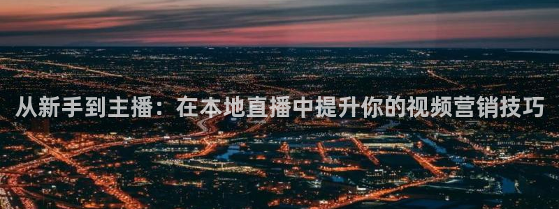 说球帝直播app：从新手到主播：在本地直播中提升你的视频营销技巧